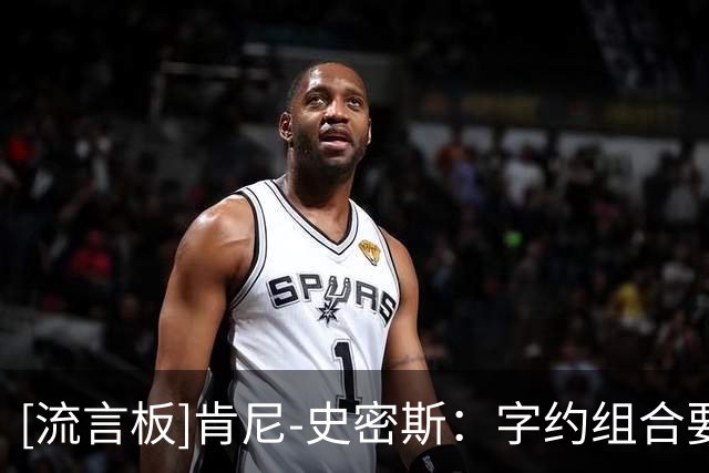[流言板]肯尼-史密斯：字约组合要发挥威力，阿德巴约应更多组织进攻